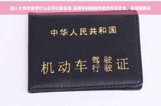 成人大专毕业考什么证书比较实用,高等专科院校所谓的双证毕业，是指那两证