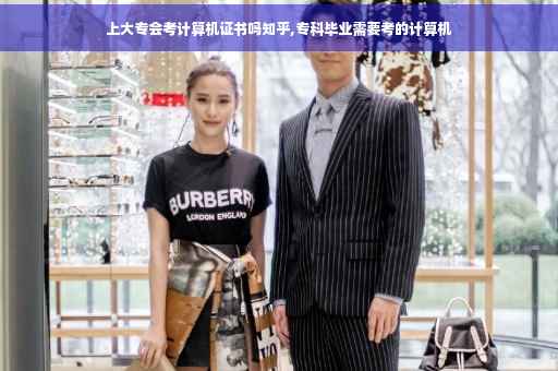 上大专会考计算机证书吗知乎,专科毕业需要考的计算机