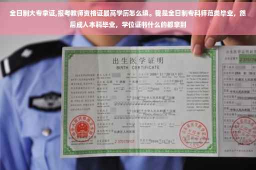 全日制大专拿证,报考教师资格证最高学历怎么填。我是全日制专科师范类毕业，然后成人本科毕业，学位证书什么的都拿到
