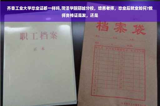 齐鲁工业大学毕业证都一样吗,菏泽学院郓城分校,培养老师,毕业后就业如何?教师资格证是发,还是 齐鲁工业大学毕业证都一样吗,菏泽学院郓城分校,培养老师,毕业后就业如何?教师资格证是发,还是