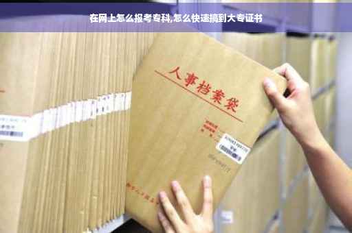 在网上怎么报考专科,怎么快速搞到大专证书