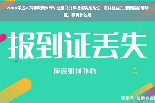 2000年成人高等教育大专毕业证书的学校编码是几位，怎样组成的,劳动局的等级证，都有什么用