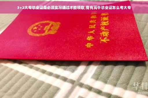 3+2大专毕业证是必须实习通过才能领取,我有高中毕业证怎么考大专