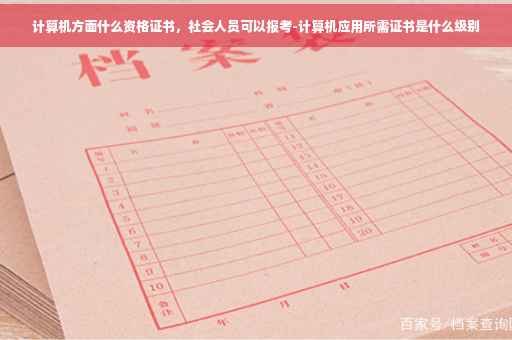 计算机方面什么资格证书，社会人员可以报考-计算机应用所需证书是什么级别