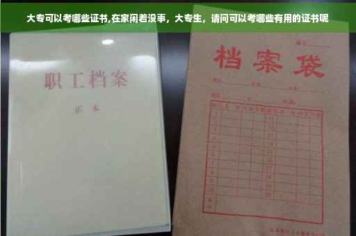 大专可以考哪些证书,在家闲着没事，大专生，请问可以考哪些有用的证书呢