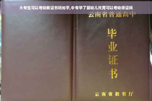 大专生可以考幼教证书吗知乎,中专学了婴幼儿托育可以考幼师证吗
