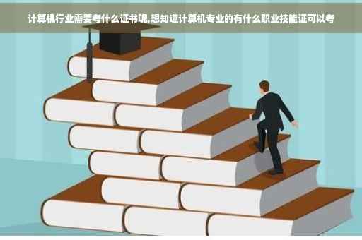 计算机行业需要考什么证书呢,想知道计算机专业的有什么职业技能证可以考