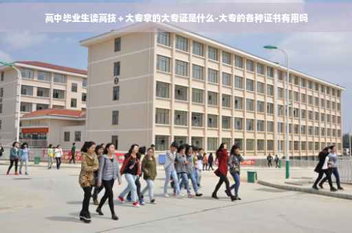 高中毕业生读高技＋大专拿的大专证是什么-大专的各种证书有用吗