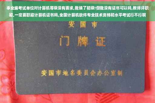 事业编考试单位对计算机等级没有要求,我填了初级!但我没有证书可以吗,教师评职称,一定要职称计算机证书吗,全国计算机软件专业技术资格和水平考试行不行啊