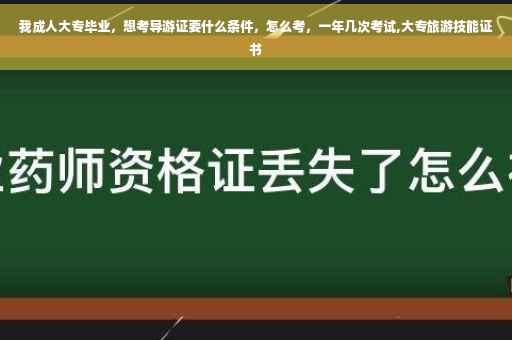 我成人大专毕业，想考导游证要什么条件，怎么考，一年几次考试,大专旅游技能证书