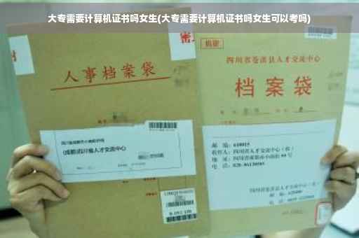 大专需要计算机证书吗女生(大专需要计算机证书吗女生可以考吗)