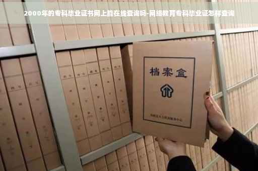 2000年的专科毕业证书网上能在线查询吗-网络教育专科毕业证怎样查询