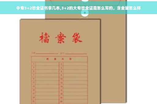 中专3+2毕业证书拿几本,3+2的大专毕业证是怎么写的，含金量怎么样