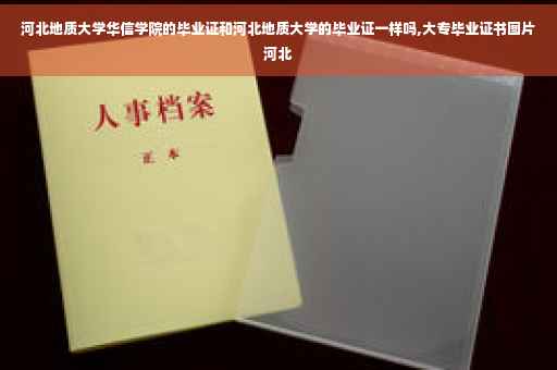 河北地质大学华信学院的毕业证和河北地质大学的毕业证一样吗,大专毕业证书图片河北