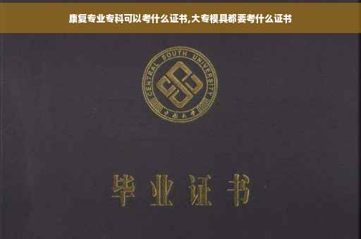 康复专业专科可以考什么证书,大专模具都要考什么证书