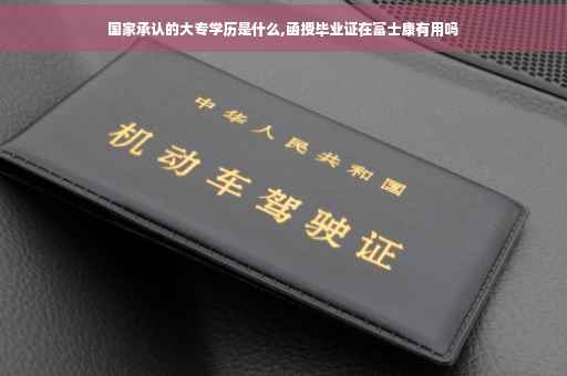 国家承认的大专学历是什么,函授毕业证在富士康有用吗