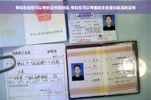 专科生在校可以考的证书和时间,专科生可以考哪些含金量比较高的证书