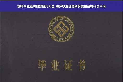 幼师毕业证书视频图片大全,幼师毕业证和幼师资格证有什么不同