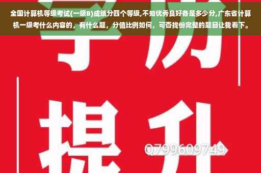 全国计算机等级考试(一级B)成绩分四个等级,不知优秀良好各是多少分,广东省计算机一级考什么内容的，有什么题，分值比例如何，可否找份完整的题目让我看下。谢了