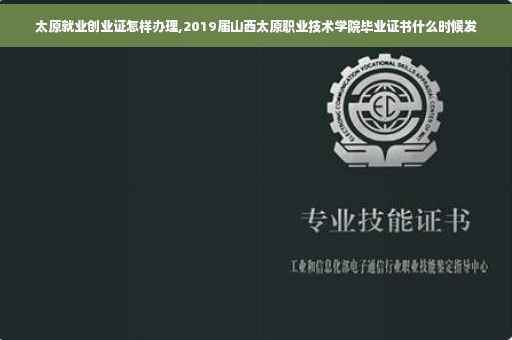 太原就业创业证怎样办理,2019届山西太原职业技术学院毕业证书什么时候发