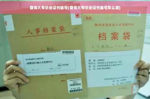查询大专毕业证书编号(查询大专毕业证书编号怎么查) 查询大专毕业证书编号(查询大专毕业证书编号怎么查)