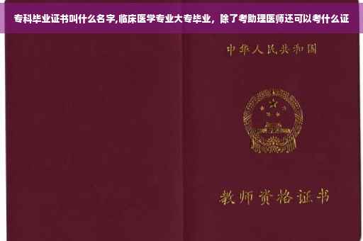 专科毕业证书叫什么名字,临床医学专业大专毕业，除了考助理医师还可以考什么证