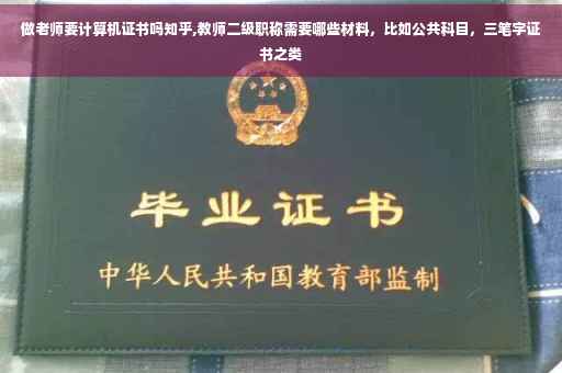 做老师要计算机证书吗知乎,教师二级职称需要哪些材料，比如公共科目，三笔字证书之类