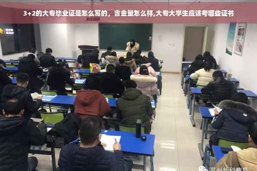 3+2的大专毕业证是怎么写的，含金量怎么样,大专大学生应该考哪些证书
