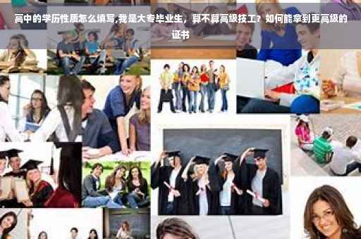 高中的学历性质怎么填写,我是大专毕业生，算不算高级技工？如何能拿到更高级的证书