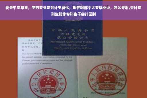 我是中专毕业，学的专业是会计电算化，现在想那个大专毕业证，怎么考啊,会计专科生和非专科生干会计区别