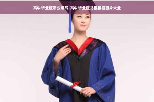 高中毕业证怎么填写-高中毕业证书模板框图片大全