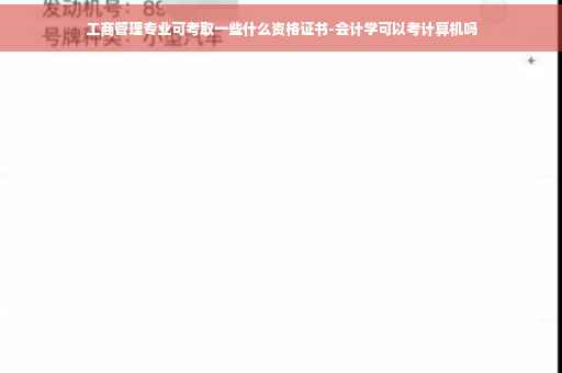 工商管理专业可考取一些什么资格证书-会计学可以考计算机吗 工商管理专业可考取一些什么资格证书-会计学可以考计算机吗