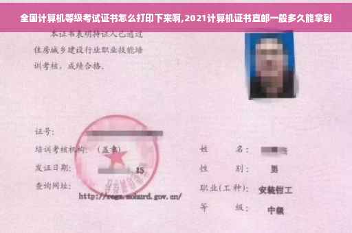 全国计算机等级考试证书怎么打印下来啊,2021计算机证书直邮一般多久能拿到