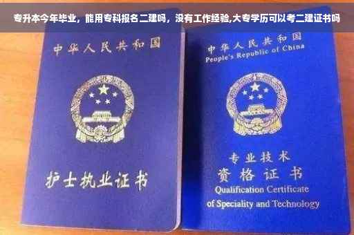 专升本今年毕业,能用专科报名二建吗,没有工作经验,大专学历可以考二建证书吗 专升本今年毕业,能用专科报名二建吗,没有工作经验,大专学历可以考二建证书吗