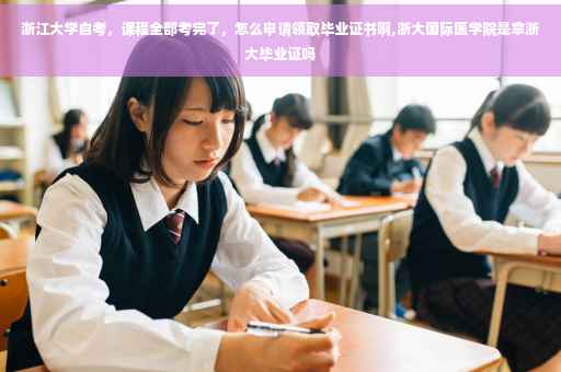 浙江大学自考，课程全部考完了，怎么申请领取毕业证书啊,浙大国际医学院是拿浙大毕业证吗