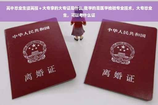 高中毕业生读高技＋大专拿的大专证是什么,我学的是医学检验专业技术，大专毕业生，可以考什么证