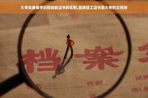大专生兼备学历和技能证书的区别,高级技工证书是大专的文凭吗