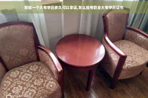 想报一个大专学历多久可以拿证,怎么报考职业大专学历证书