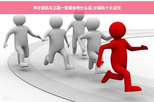 学计算机与工程一定要去考什么证,计算机十大证书