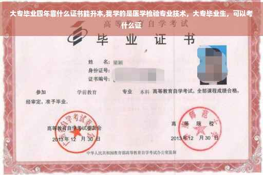 大专毕业四年靠什么证书能升本,我学的是医学检验专业技术，大专毕业生，可以考什么证