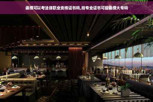 函授可以考法律职业资格证书吗,持专业证书可报函授大专吗