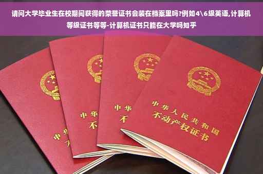 请问大学毕业生在校期间获得的荣誉证书会装在档案里吗?例如4级英语,计算机等级证书等等-计算机证书只能在大学吗知乎