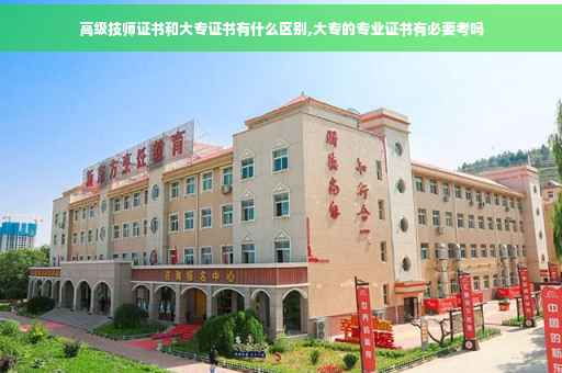 高级技师证书和大专证书有什么区别,大专的专业证书有必要考吗