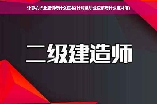 计算机毕业应该考什么证书(计算机毕业应该考什么证书呢)