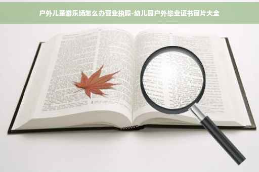 户外儿童游乐场怎么办营业执照-幼儿园户外毕业证书图片大全