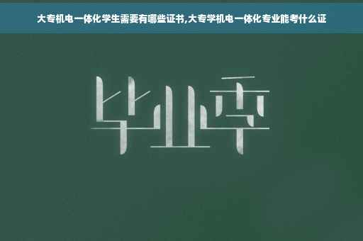大专机电一体化学生需要有哪些证书,大专学机电一体化专业能考什么证