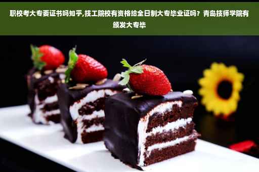 职校考大专要证书吗知乎,技工院校有资格给全日制大专毕业证吗？青岛技师学院有颁发大专毕