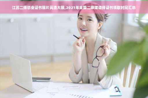 江苏二师毕业证书图片高清大图,2021年全国二级建造师证书领取时间汇总