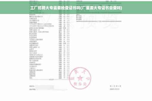 工厂招聘大专需要检查证书吗(厂里要大专证书会查吗)