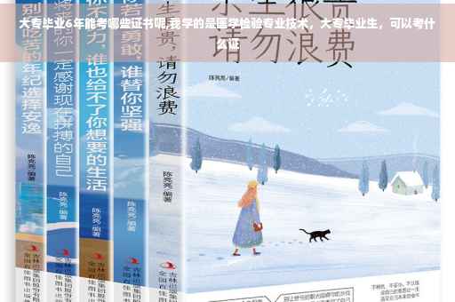 大专毕业6年能考哪些证书呢,我学的是医学检验专业技术，大专毕业生，可以考什么证